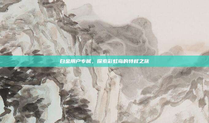 白金用户专属,探索彩虹岛的特权之旅