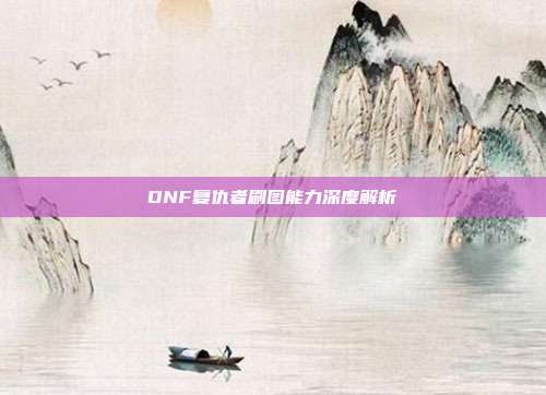 DNF复仇者刷图能力深度解析