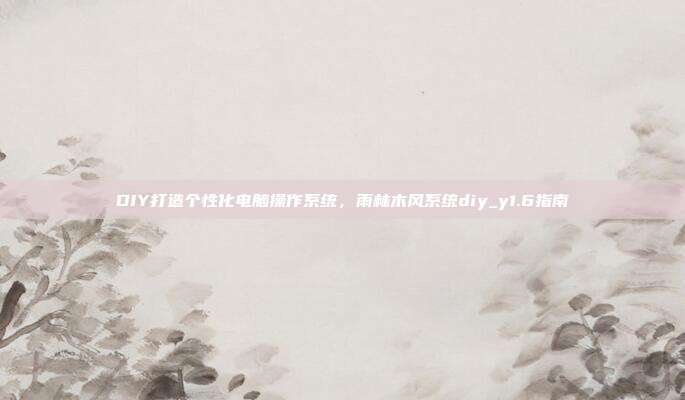 DIY打造个性化电脑操作系统,雨林木风系统diy_y1.6指南