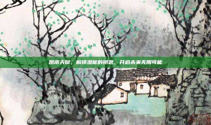 凯南天赋,解锁潜能的钥匙,开启未来无限可能