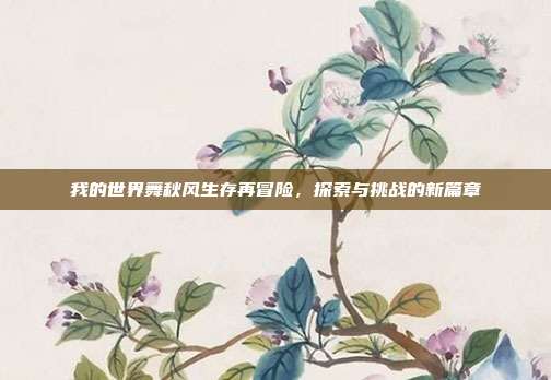 我的世界舞秋风生存再冒险,探索与挑战的新篇章