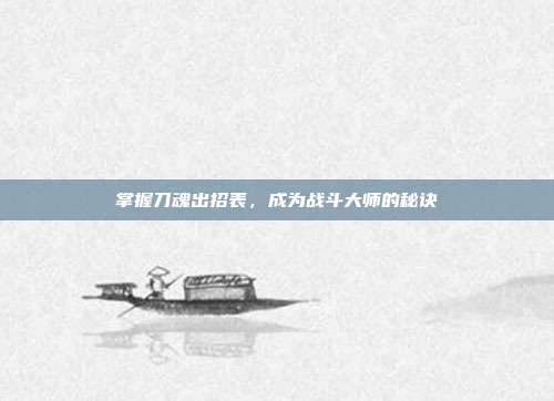 掌握刀魂出招表,成为战斗大师的秘诀