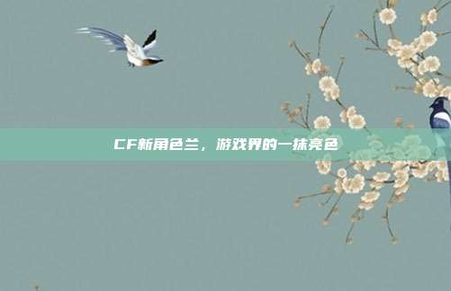 CF新角色兰,游戏界的一抹亮色