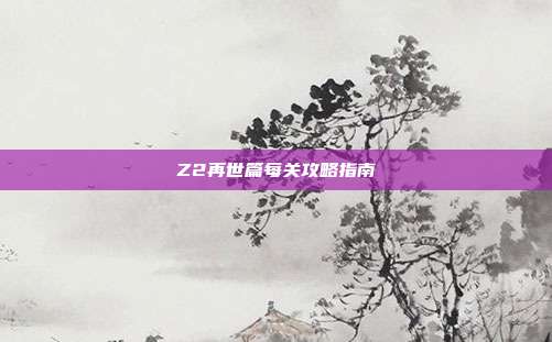 Z2再世篇每关攻略指南