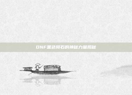 DNF黑色陨石的神秘力量揭秘