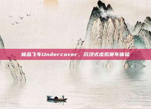 极品飞车Undercover,沉浸式虚拟赛车体验