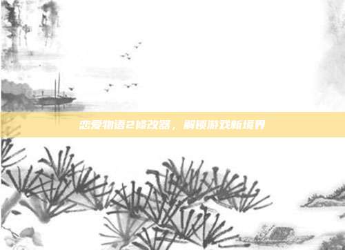 恋爱物语2修改器,解锁游戏新境界