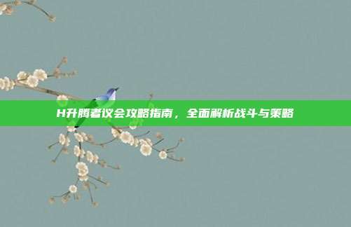 H升腾者议会攻略指南,全面解析战斗与策略