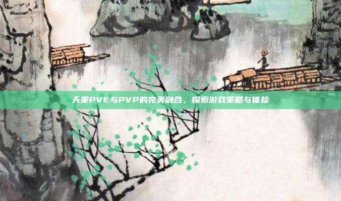 天策PVE与PVP的完美融合,探索游戏策略与体验