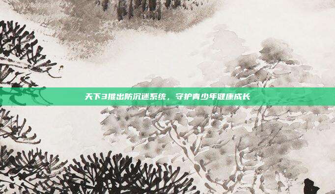 天下3推出防沉迷系统,守护青少年健康成长