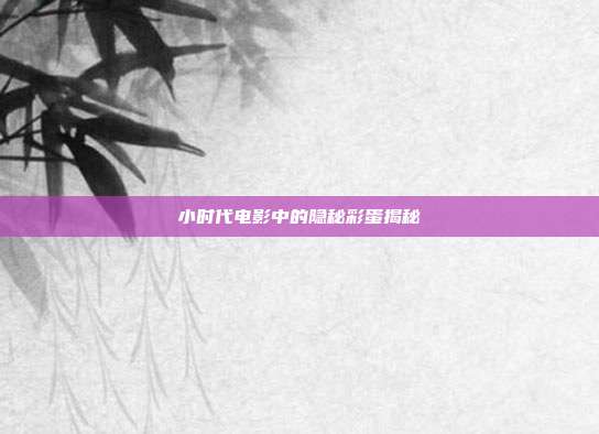 小时代电影中的隐秘彩蛋揭秘