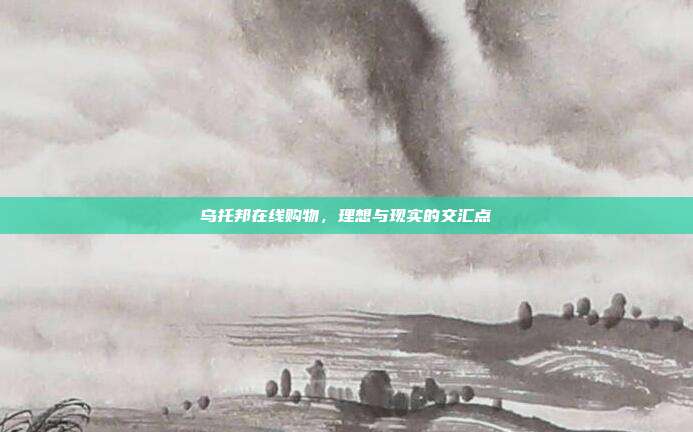 乌托邦在线购物,理想与现实的交汇点