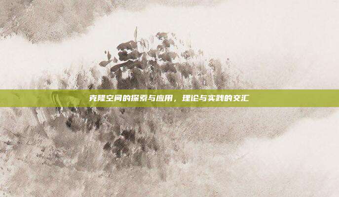 克隆空间的探索与应用,理论与实践的交汇