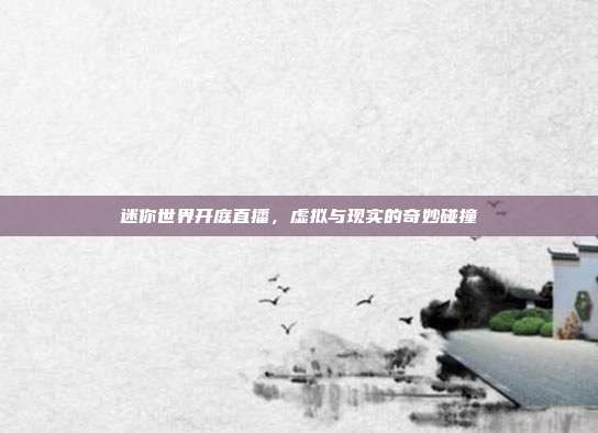 迷你世界开庭直播,虚拟与现实的奇妙碰撞