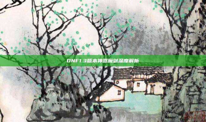 DNF1.3版本神器魔剑深度解析