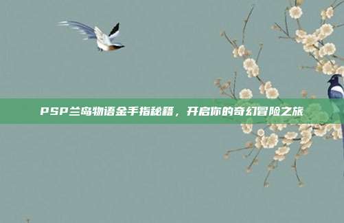 PSP兰岛物语金手指秘籍,开启你的奇幻冒险之旅