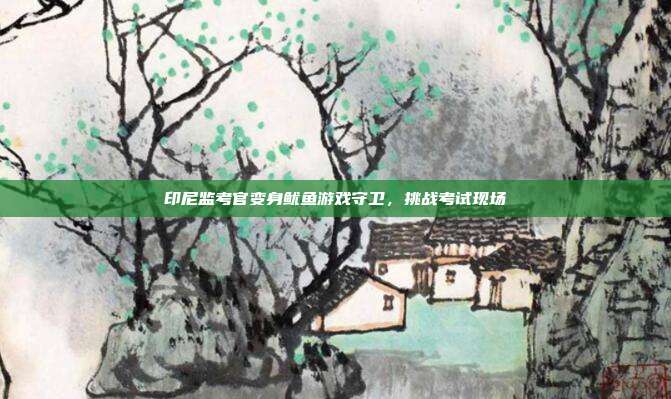 印尼监考官变身鱿鱼游戏守卫,挑战考试现场