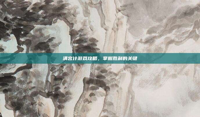 清宫计游戏攻略,掌握胜利的关键