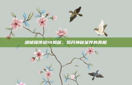 胡侦探传说14揭秘,揭开神秘案件的真相