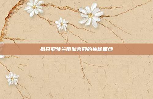 揭开亚特兰蒂斯宫殿的神秘面纱