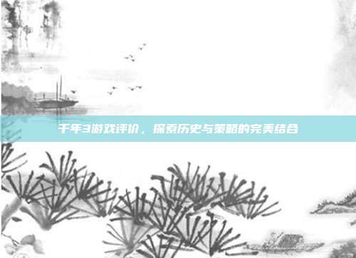 千年3游戏评价,探索历史与策略的完美结合