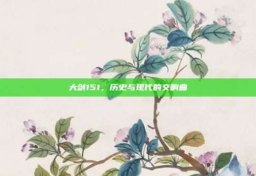 大剑151,历史与现代的交响曲