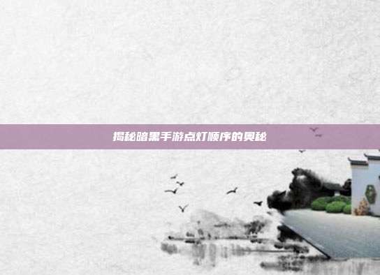 揭秘暗黑手游点灯顺序的奥秘