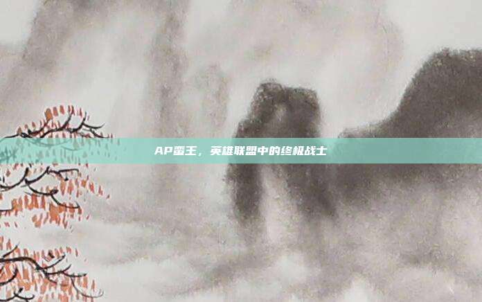 AP蛮王,英雄联盟中的终极战士