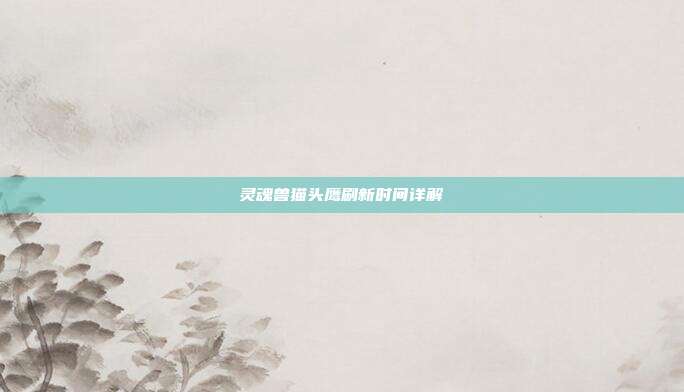 灵魂兽猫头鹰刷新时间详解