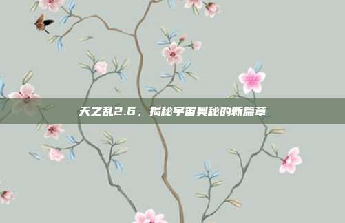 天之乱2.6,揭秘宇宙奥秘的新篇章
