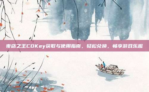 夜店之王CDKey获取与使用指南,轻松兑换,畅享游戏乐趣