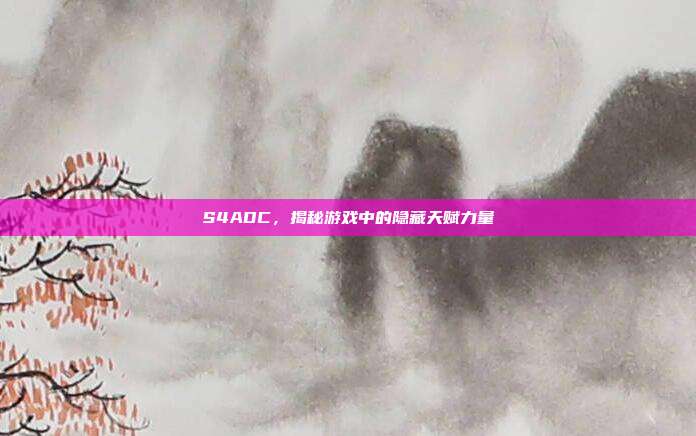 S4ADC,揭秘游戏中的隐藏天赋力量