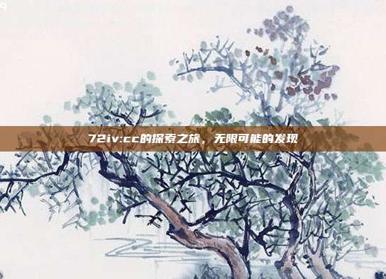 72iv:cc的探索之旅,无限可能的发现