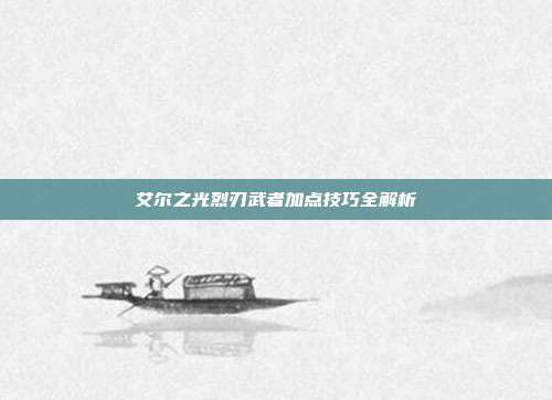 艾尔之光烈刃武者加点技巧全解析
