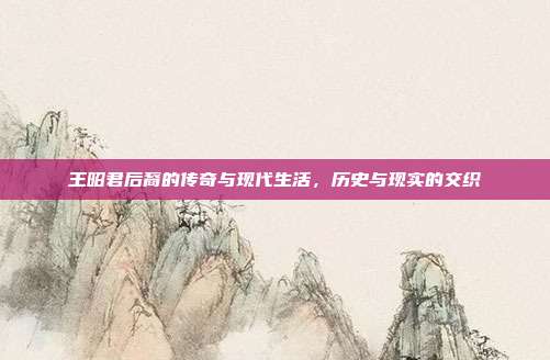 王昭君后裔的传奇与现代生活,历史与现实的交织