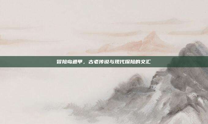 冒险岛遁甲,古老传说与现代探险的交汇