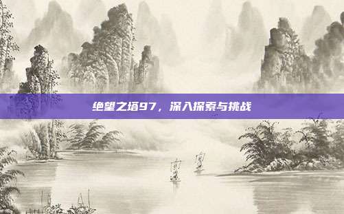 绝望之塔97,深入探索与挑战