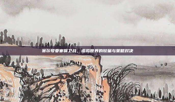 赛尔号要塞保卫战,虚拟世界的较量与策略对决