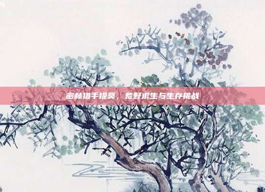 密林猎手提莫,荒野求生与生存挑战