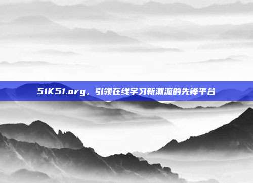 51K51.org,引领在线学习新潮流的先锋平台