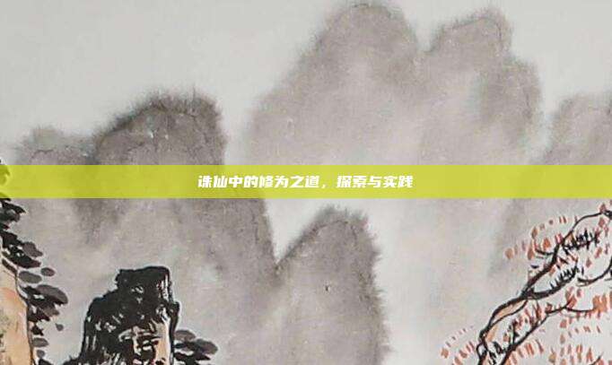 诛仙中的修为之道,探索与实践