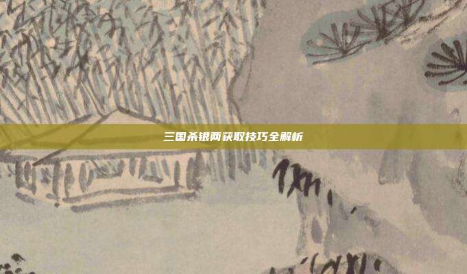 三国杀银两获取技巧全解析