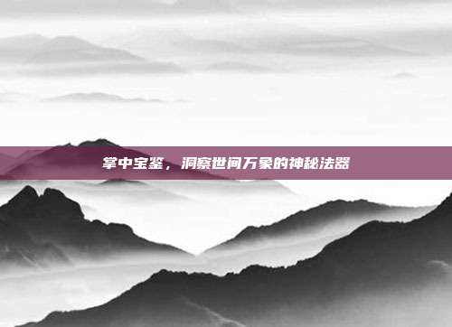 掌中宝鉴,洞察世间万象的神秘法器