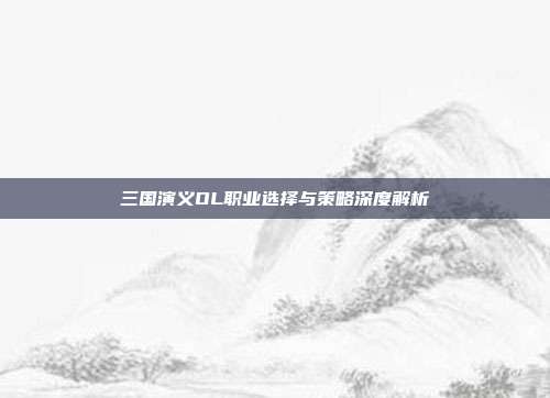 三国演义OL职业选择与策略深度解析