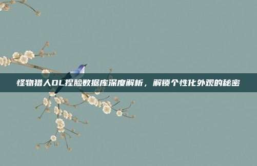 怪物猎人OL捏脸数据库深度解析,解锁个性化外观的秘密