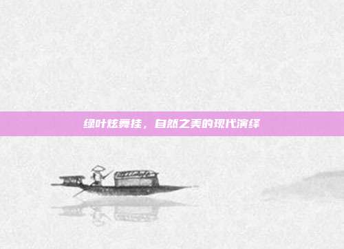 绿叶炫舞挂,自然之美的现代演绎