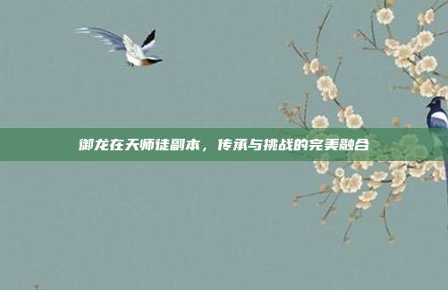 御龙在天师徒副本,传承与挑战的完美融合