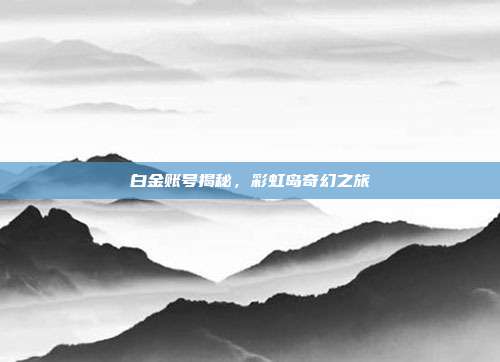 白金账号揭秘,彩虹岛奇幻之旅
