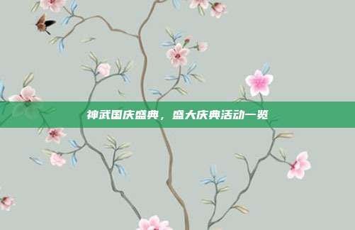 神武国庆盛典,盛大庆典活动一览