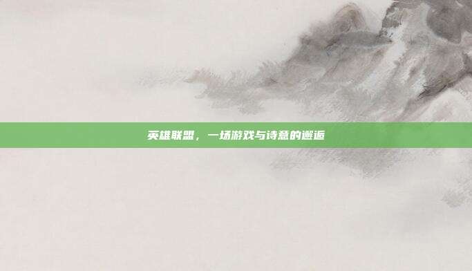 英雄联盟,一场游戏与诗意的邂逅